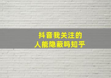 抖音我关注的人能隐蔽吗知乎