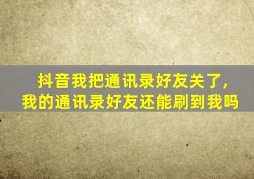 抖音我把通讯录好友关了,我的通讯录好友还能刷到我吗