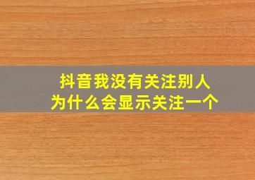 抖音我没有关注别人为什么会显示关注一个