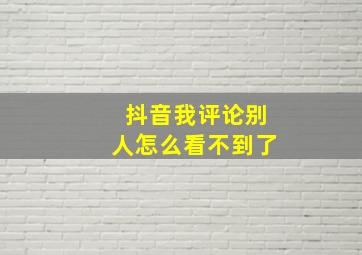 抖音我评论别人怎么看不到了