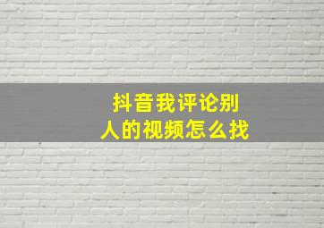 抖音我评论别人的视频怎么找