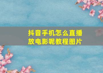 抖音手机怎么直播放电影呢教程图片