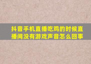 抖音手机直播吃鸡的时候直播间没有游戏声音怎么回事