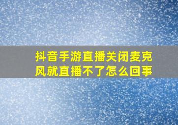 抖音手游直播关闭麦克风就直播不了怎么回事