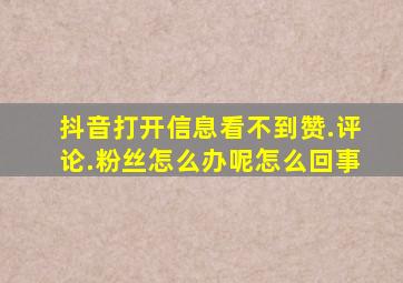 抖音打开信息看不到赞.评论.粉丝怎么办呢怎么回事