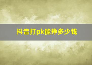 抖音打pk能挣多少钱