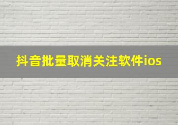 抖音批量取消关注软件ios