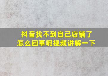 抖音找不到自己店铺了怎么回事呢视频讲解一下