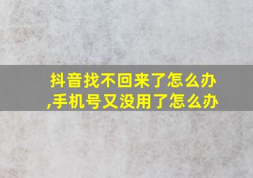 抖音找不回来了怎么办,手机号又没用了怎么办