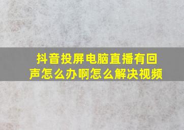 抖音投屏电脑直播有回声怎么办啊怎么解决视频