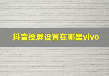 抖音投屏设置在哪里vivo