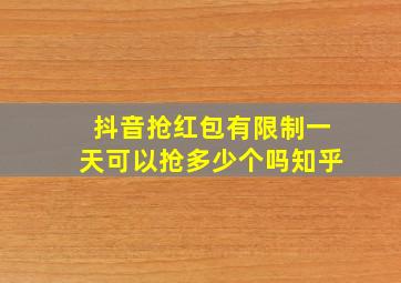 抖音抢红包有限制一天可以抢多少个吗知乎