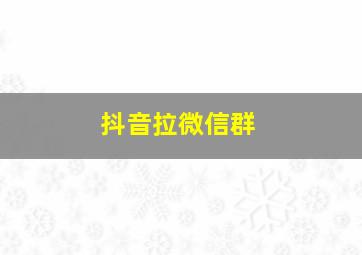 抖音拉微信群