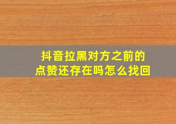 抖音拉黑对方之前的点赞还存在吗怎么找回