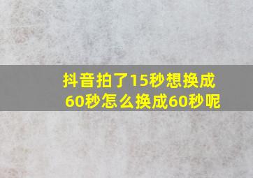 抖音拍了15秒想换成60秒怎么换成60秒呢