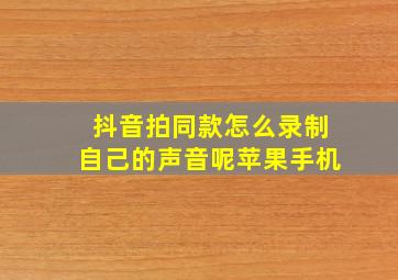 抖音拍同款怎么录制自己的声音呢苹果手机