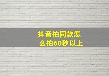 抖音拍同款怎么拍60秒以上