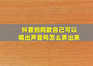 抖音拍同款自己可以唱出声音吗怎么弄出来