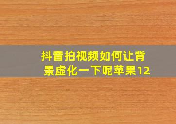 抖音拍视频如何让背景虚化一下呢苹果12