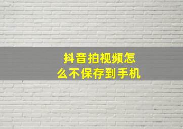 抖音拍视频怎么不保存到手机