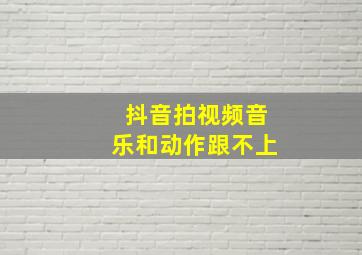 抖音拍视频音乐和动作跟不上