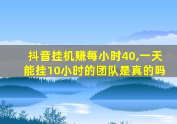 抖音挂机赚每小时40,一天能挂10小时的团队是真的吗