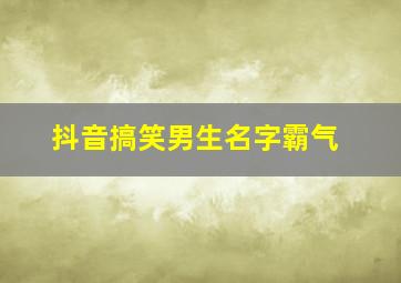 抖音搞笑男生名字霸气