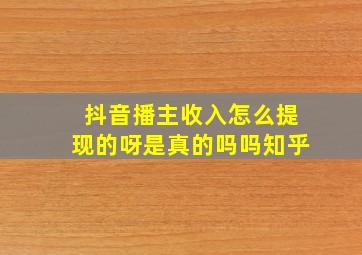 抖音播主收入怎么提现的呀是真的吗吗知乎