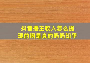 抖音播主收入怎么提现的啊是真的吗吗知乎