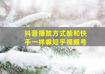 抖音播放方式能和快手一样嘛知乎视频号