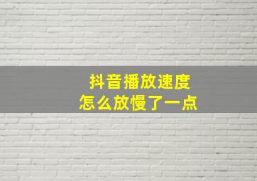 抖音播放速度怎么放慢了一点