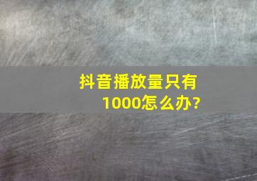 抖音播放量只有1000怎么办?