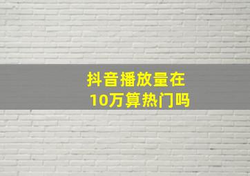 抖音播放量在10万算热门吗