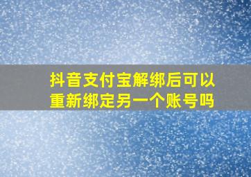 抖音支付宝解绑后可以重新绑定另一个账号吗