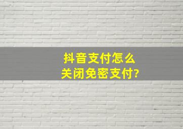 抖音支付怎么关闭免密支付?