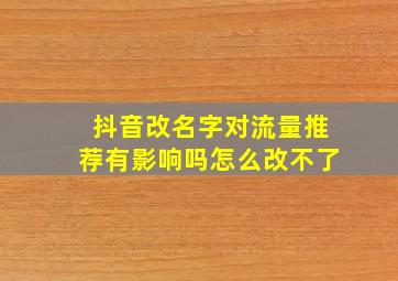 抖音改名字对流量推荐有影响吗怎么改不了