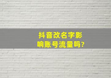 抖音改名字影响账号流量吗?