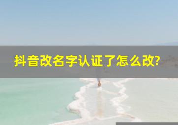 抖音改名字认证了怎么改?