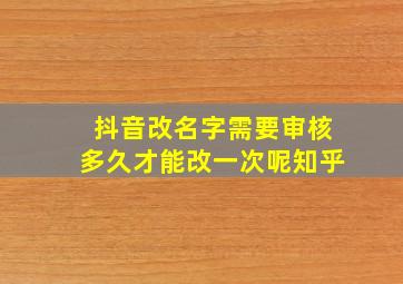 抖音改名字需要审核多久才能改一次呢知乎