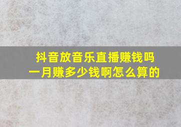 抖音放音乐直播赚钱吗一月赚多少钱啊怎么算的