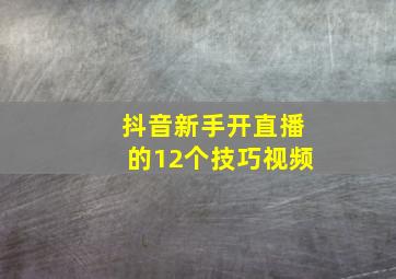 抖音新手开直播的12个技巧视频