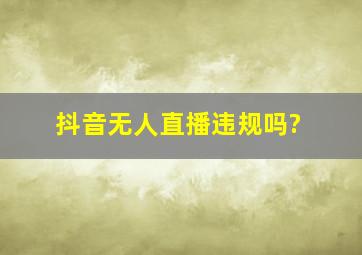 抖音无人直播违规吗?