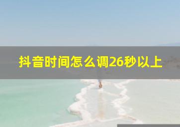 抖音时间怎么调26秒以上