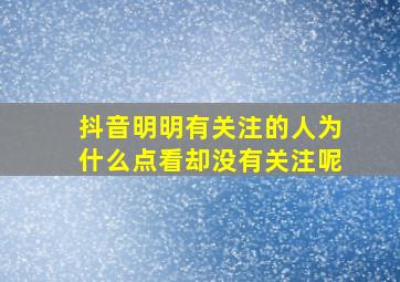 抖音明明有关注的人为什么点看却没有关注呢