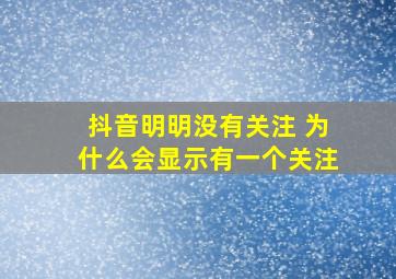 抖音明明没有关注 为什么会显示有一个关注