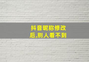 抖音昵称修改后,别人看不到