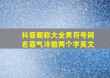 抖音昵称大全男符号网名霸气冷酷两个字英文