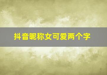 抖音昵称女可爱两个字