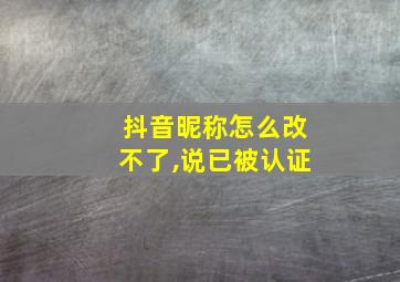 抖音昵称怎么改不了,说已被认证