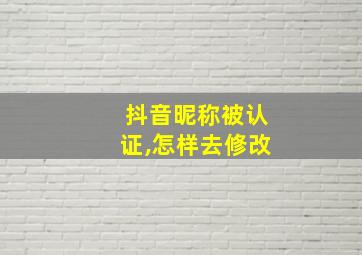 抖音昵称被认证,怎样去修改